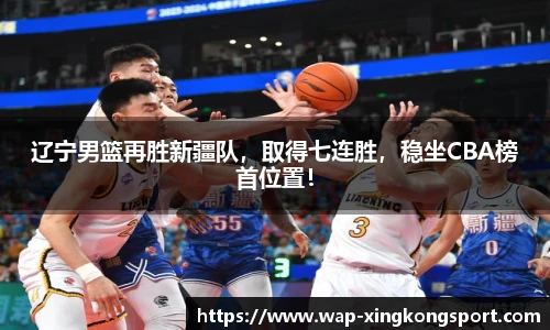 辽宁男篮再胜新疆队，取得七连胜，稳坐CBA榜首位置！