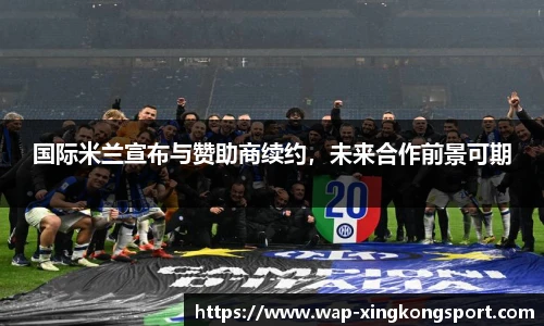 国际米兰宣布与赞助商续约，未来合作前景可期