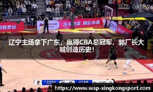 辽宁主场拿下广东，赢得CBA总冠军，郭厂长大喊创造历史！