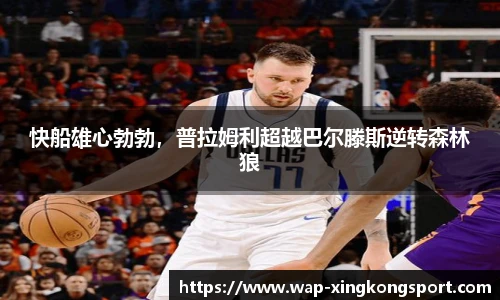 快船雄心勃勃，普拉姆利超越巴尔滕斯逆转森林狼