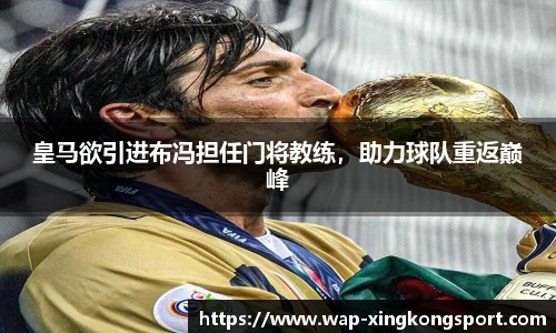 皇马欲引进布冯担任门将教练，助力球队重返巅峰