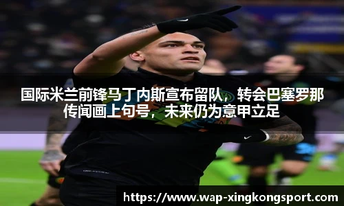 国际米兰前锋马丁内斯宣布留队，转会巴塞罗那传闻画上句号，未来仍为意甲立足