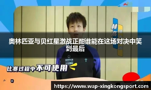 奥林匹亚与贝红星激战正酣谁能在这场对决中笑到最后