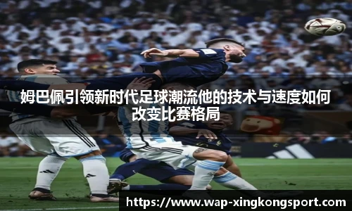 姆巴佩引领新时代足球潮流他的技术与速度如何改变比赛格局