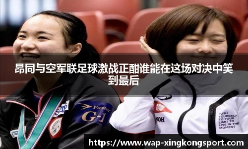 昂同与空军联足球激战正酣谁能在这场对决中笑到最后