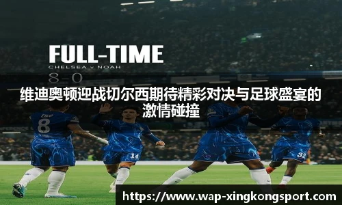 维迪奥顿迎战切尔西期待精彩对决与足球盛宴的激情碰撞