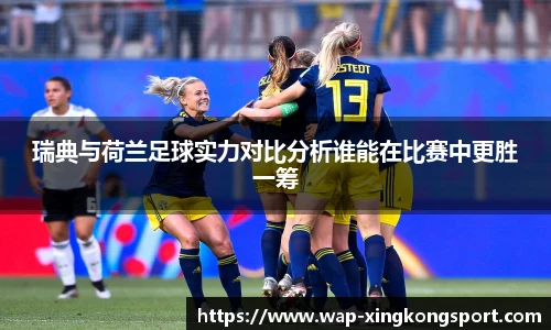 瑞典与荷兰足球实力对比分析谁能在比赛中更胜一筹