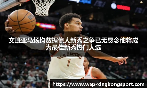 文班亚马场均数据惊人新秀之争已无悬念他将成为最佳新秀热门人选