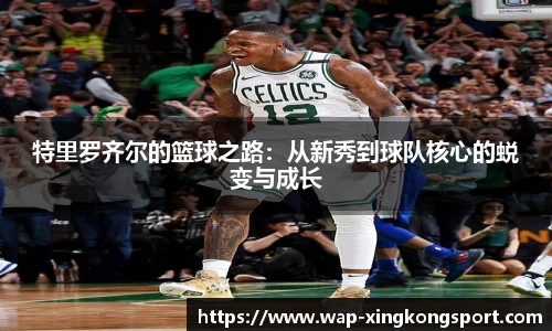 特里罗齐尔的篮球之路：从新秀到球队核心的蜕变与成长