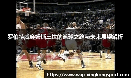 罗伯特威廉姆斯三世的篮球之路与未来展望解析