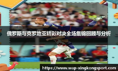 俄罗斯与克罗地亚精彩对决全场集锦回顾与分析