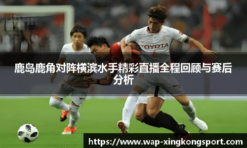 鹿岛鹿角对阵横滨水手精彩直播全程回顾与赛后分析