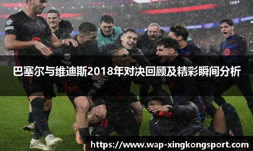 巴塞尔与维迪斯2018年对决回顾及精彩瞬间分析