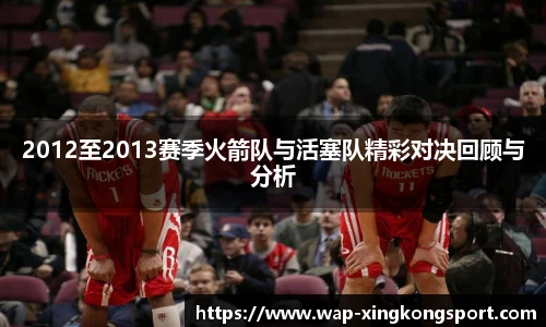 2012至2013赛季火箭队与活塞队精彩对决回顾与分析